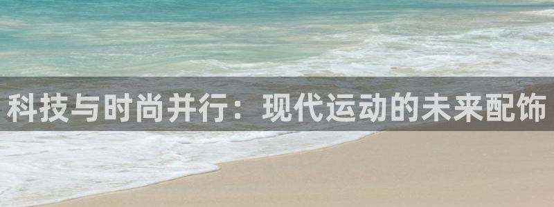 科技与时尚并行：现代运动的未来配饰