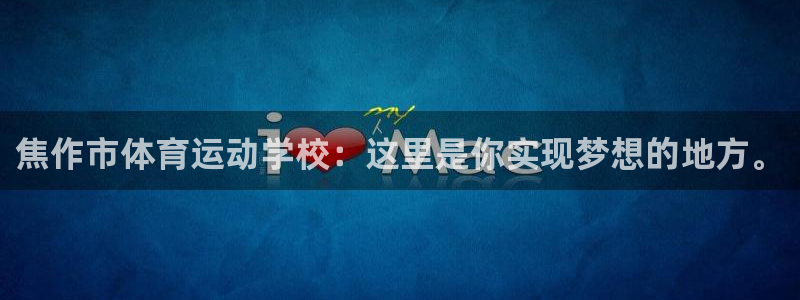 焦作市体育运动学校：这里是你实现梦想的地方。