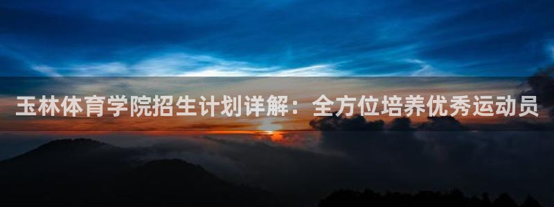 玉林体育学院招生计划详解：全方位培养优秀运动员