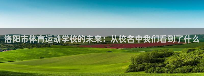洛阳市体育运动学校的未来：从校名中我们看到了什么